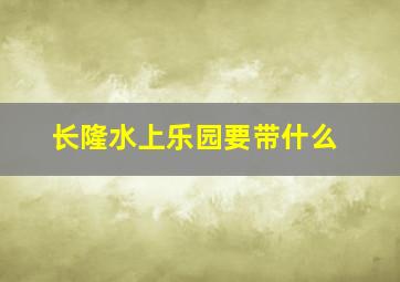 长隆水上乐园要带什么