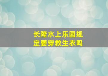 长隆水上乐园规定要穿救生衣吗