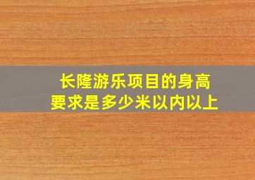 长隆游乐项目的身高要求是多少米以内以上