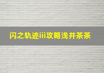 闪之轨迹iii攻略浅井茶茶