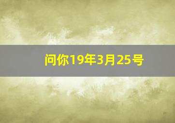 问你19年3月25号