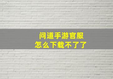 问道手游官服怎么下载不了了