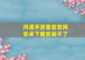 问道手游雷霆官网安卓下载安装不了