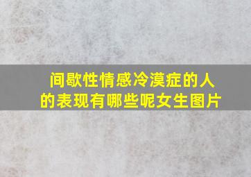 间歇性情感冷漠症的人的表现有哪些呢女生图片