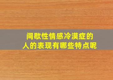 间歇性情感冷漠症的人的表现有哪些特点呢