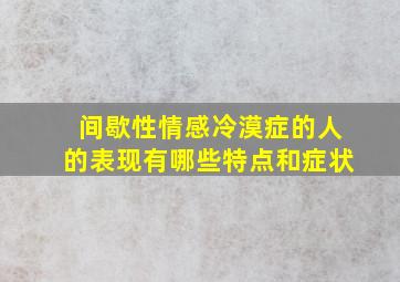 间歇性情感冷漠症的人的表现有哪些特点和症状