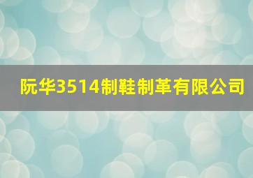 阮华3514制鞋制革有限公司