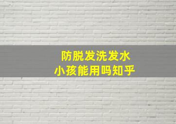 防脱发洗发水小孩能用吗知乎