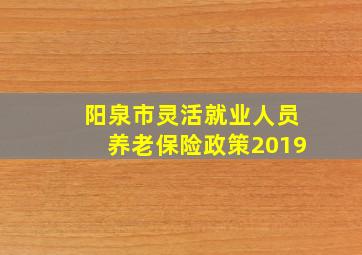 阳泉市灵活就业人员养老保险政策2019