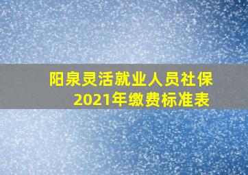 阳泉灵活就业人员社保2021年缴费标准表