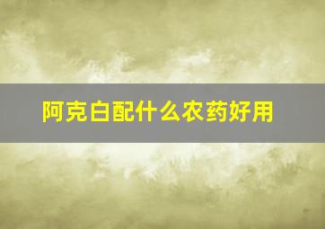 阿克白配什么农药好用