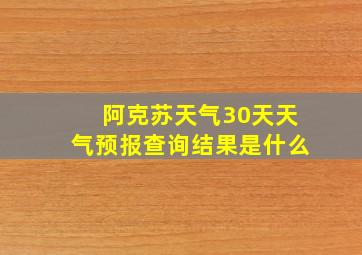 阿克苏天气30天天气预报查询结果是什么