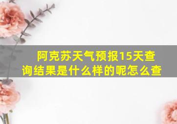 阿克苏天气预报15天查询结果是什么样的呢怎么查