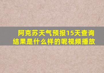 阿克苏天气预报15天查询结果是什么样的呢视频播放