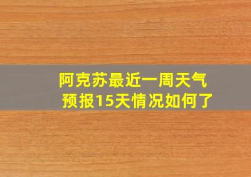 阿克苏最近一周天气预报15天情况如何了