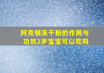 阿克顿冻干粉的作用与功效2岁宝宝可以吃吗