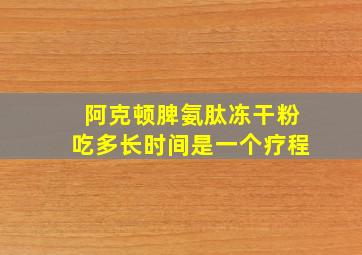 阿克顿脾氨肽冻干粉吃多长时间是一个疗程