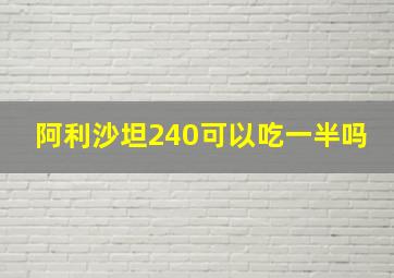 阿利沙坦240可以吃一半吗