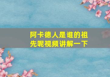 阿卡德人是谁的祖先呢视频讲解一下