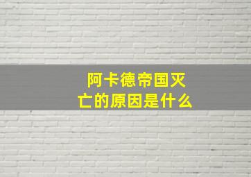 阿卡德帝国灭亡的原因是什么