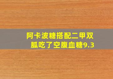 阿卡波糖搭配二甲双胍吃了空腹血糖9.3