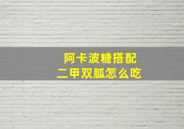 阿卡波糖搭配二甲双胍怎么吃