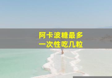 阿卡波糖最多一次性吃几粒