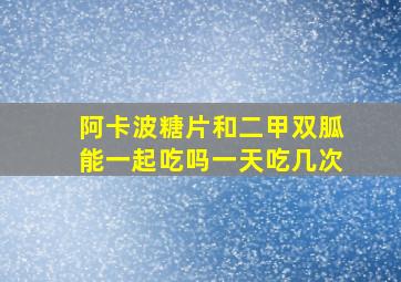 阿卡波糖片和二甲双胍能一起吃吗一天吃几次