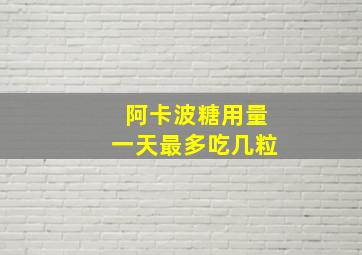 阿卡波糖用量一天最多吃几粒