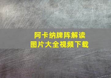 阿卡纳牌阵解读图片大全视频下载