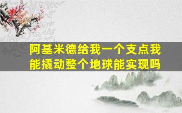 阿基米德给我一个支点我能撬动整个地球能实现吗