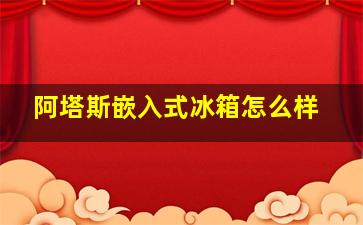 阿塔斯嵌入式冰箱怎么样