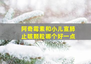 阿奇霉素和小儿宣肺止咳颗粒哪个好一点