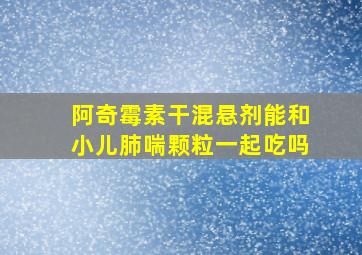 阿奇霉素干混悬剂能和小儿肺喘颗粒一起吃吗