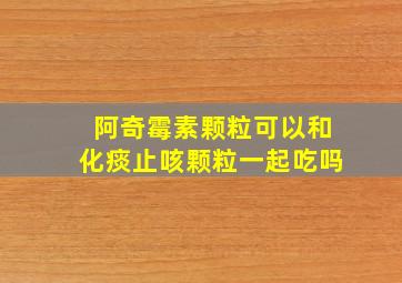 阿奇霉素颗粒可以和化痰止咳颗粒一起吃吗