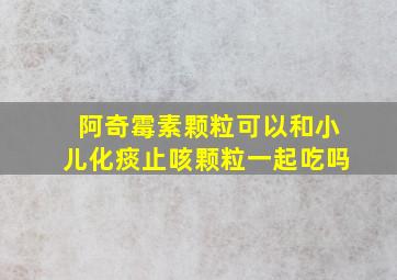 阿奇霉素颗粒可以和小儿化痰止咳颗粒一起吃吗