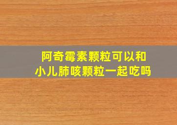 阿奇霉素颗粒可以和小儿肺咳颗粒一起吃吗