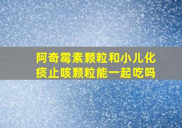 阿奇霉素颗粒和小儿化痰止咳颗粒能一起吃吗