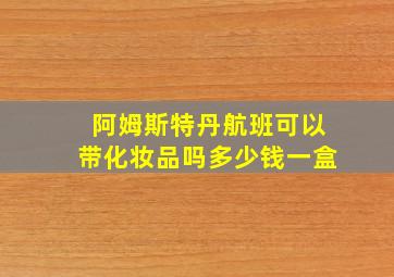 阿姆斯特丹航班可以带化妆品吗多少钱一盒