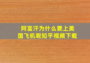 阿富汗为什么要上美国飞机呢知乎视频下载