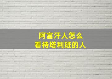 阿富汗人怎么看待塔利班的人