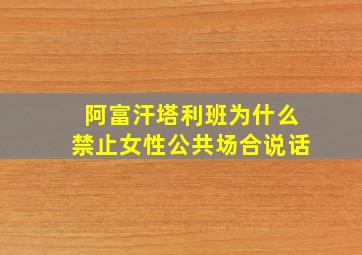 阿富汗塔利班为什么禁止女性公共场合说话