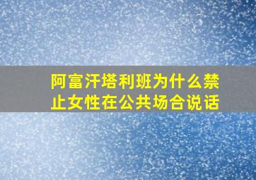 阿富汗塔利班为什么禁止女性在公共场合说话