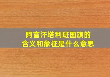 阿富汗塔利班国旗的含义和象征是什么意思