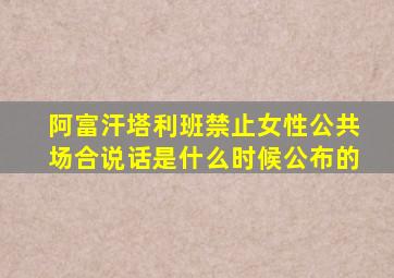 阿富汗塔利班禁止女性公共场合说话是什么时候公布的