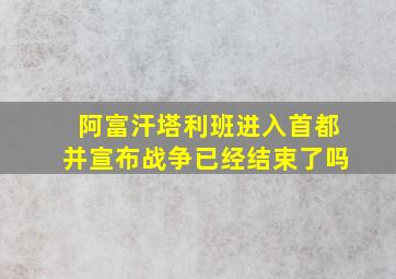 阿富汗塔利班进入首都并宣布战争已经结束了吗