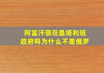 阿富汗现在是塔利班政府吗为什么不是俄罗