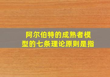 阿尔伯特的成熟者模型的七条理论原则是指