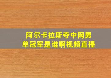 阿尔卡拉斯夺中网男单冠军是谁啊视频直播