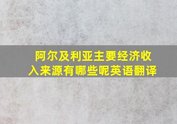 阿尔及利亚主要经济收入来源有哪些呢英语翻译